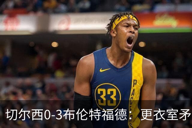 切尔西0-3布伦特福德：更衣室矛盾 结构性崩塌，阿隆索信任告急