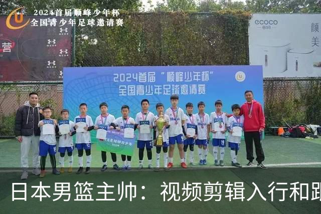 日本男篮主帅：视频剪辑入行&跟锡伯杜多年 现76人录像分析主管