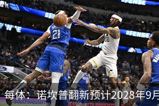 每体：诺坎普翻新预计2028年9月完全竣工，施工过程中有很多改进