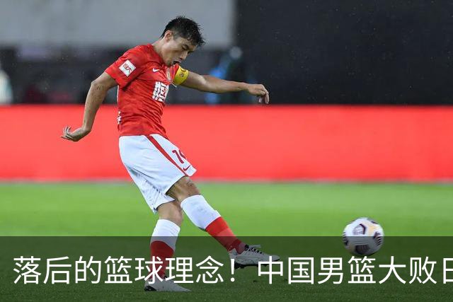 落后的篮球理念！中国男篮大败日本，输球原因揭开，特殊日子添堵