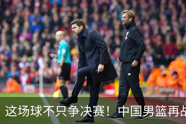 这场球不只争决赛！中国男篮再战日本，12年旧账+今夏新仇一起算